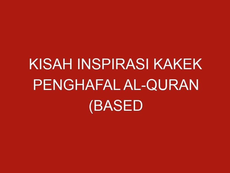 kisah inspirasi kakek penghafal al quran based on true story 1101 1