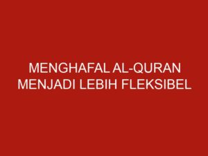 Menghafal Al-Quran Menjadi Lebih Fleksibel