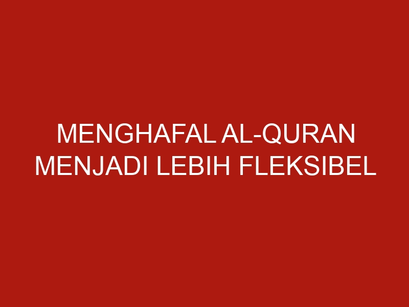 menghafal al quran menjadi lebih fleksibel 61 1