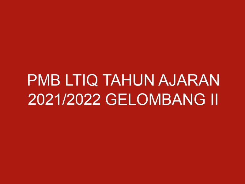 pmb ltiq tahun ajaran 2021 2022 gelombang ii jadwal masuk januari 2022 5033