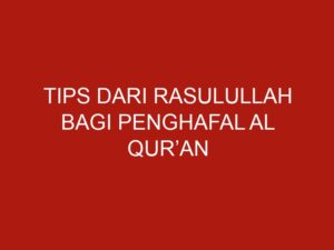 Tips Dari Rasulullah Bagi Penghafal Al Qur’an